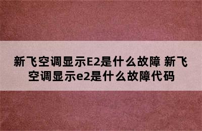 新飞空调显示E2是什么故障 新飞空调显示e2是什么故障代码